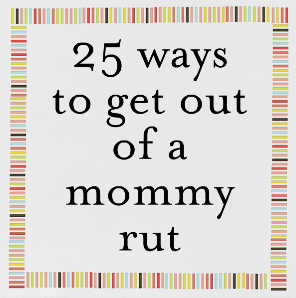 25 Ways to get out of a rut